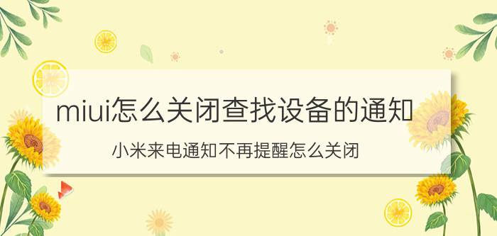 miui怎么关闭查找设备的通知 小米来电通知不再提醒怎么关闭？